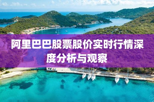阿里巴巴股票股价实时行情深度分析与观察