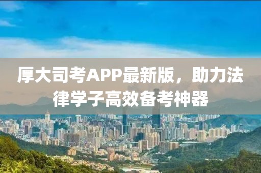 厚大司考APP最新版,助力法律学子高效备考神器