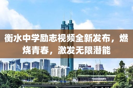 衡水中学励志视频全新发布，燃烧青春，激发无限潜能