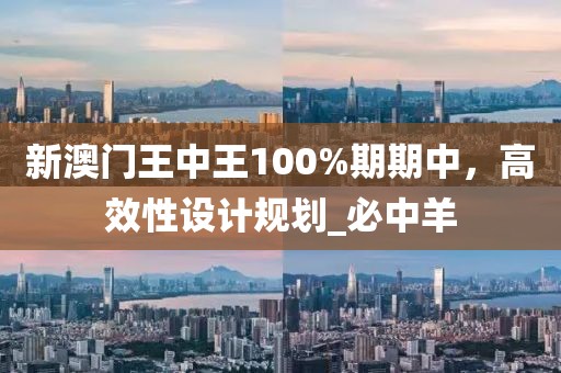 新澳门王中王100%期期中，高效性设计规划_必中羊