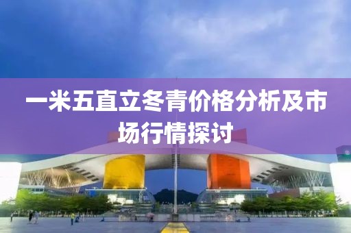一米五直立冬青价格分析及市场行情探讨