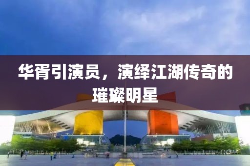 华胥引演员,演绎江湖传奇的璀璨明星