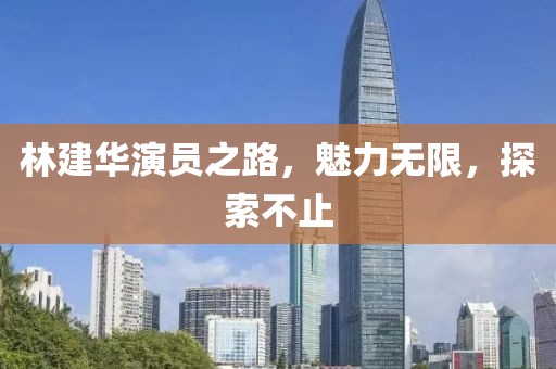 林建华演员之路,魅力无限,探索不止