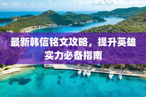 最新韩信铭文攻略，提升英雄实力必备指南