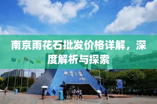 南京雨花石批发价格详解，深度解析与探索