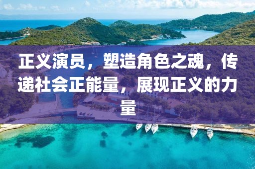 正义演员,塑造角色之魂,传递社会正能量,展现正义的力量