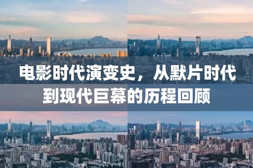 电影时代演变史,从默片时代到现代巨幕的历程回顾
