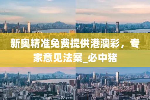 新奥精准免费提供港澳彩，专家意见法案_必中猪