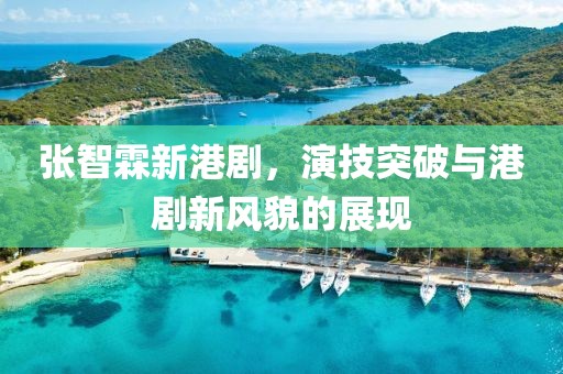 张智霖新港剧,演技突破与港剧新风貌的展现