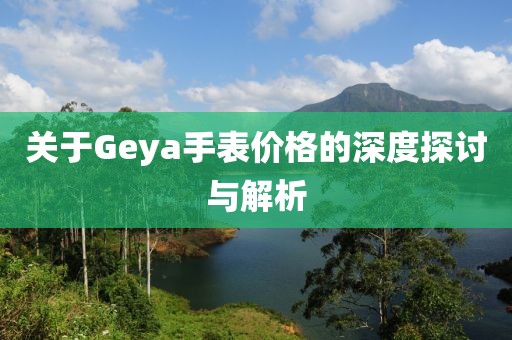 关于Geya手表价格的深度探讨与解析