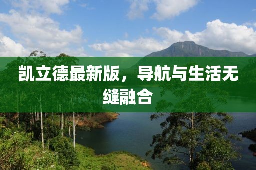 凯立德最新版,导航与生活无缝融合