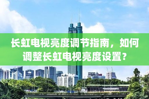 长虹电视亮度调节指南，如何调整长虹电视亮度设置？