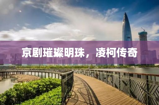 京剧璀璨明珠，凌柯传奇