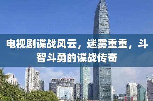 电视剧谍战风云,迷雾重重,斗智斗勇的谍战传奇