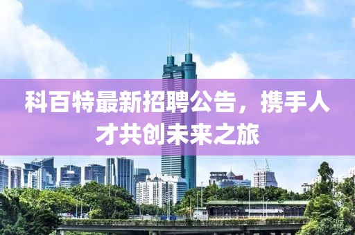 科百特最新招聘公告,携手人才共创未来之旅