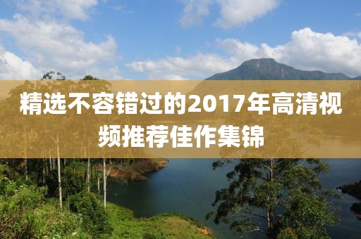 精选不容错过的2017年高清视频推荐佳作集锦