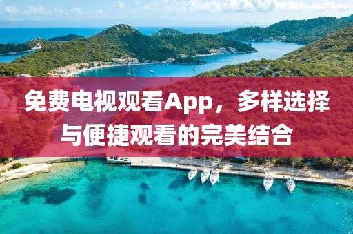 免费电视观看App，多样选择与便捷观看的完美结合