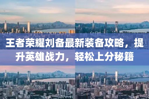 王者荣耀刘备最新装备攻略,提升英雄战力,轻松上分秘籍