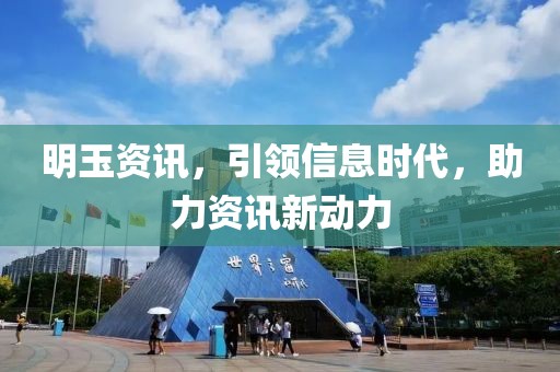 明玉资讯，引领信息时代，助力资讯新动力