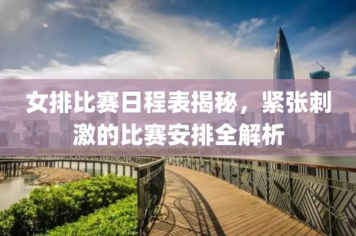 女排比赛日程表揭秘，紧张刺激的比赛安排全解析
