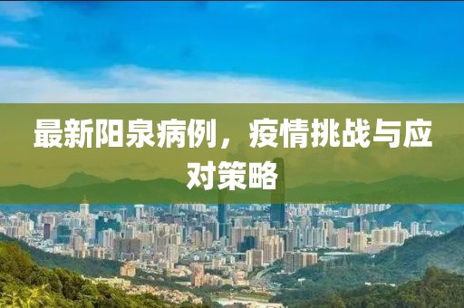 最新阳泉病例，疫情挑战与应对策略