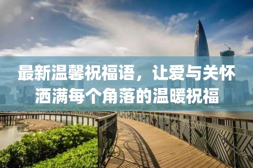 最新温馨祝福语，让爱与关怀洒满每个角落的温暖祝福