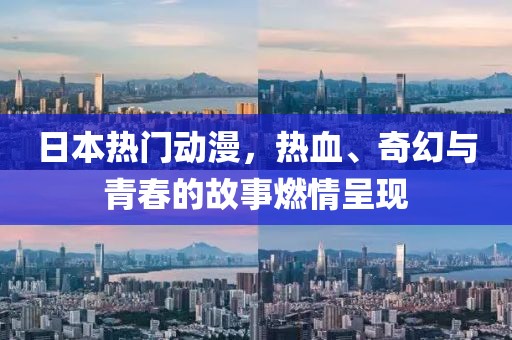 日本热门动漫,热血、奇幻与青春的故事燃情呈现