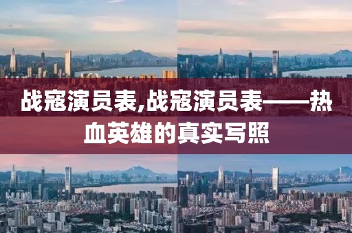 战寇演员表,战寇演员表——热血英雄的真实写照