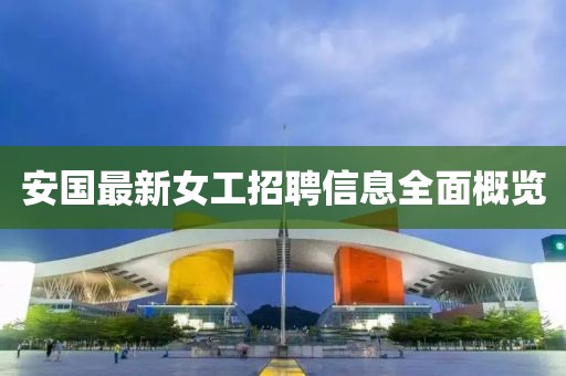 安国最新女工招聘信息全面概览