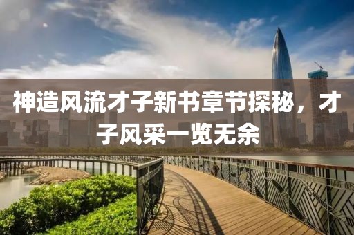 神造风流才子新书章节探秘，才子风采一览无余