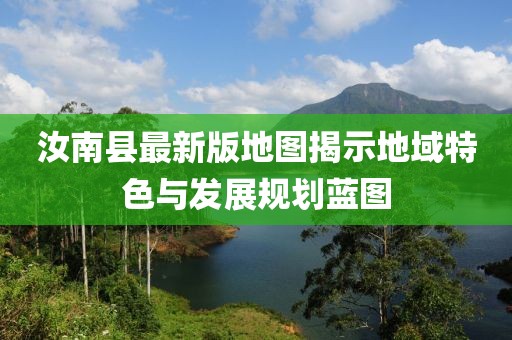 汝南县最新版地图揭示地域特色与发展规划蓝图