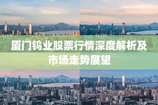 厦门钨业股票行情深度解析及市场走势展望