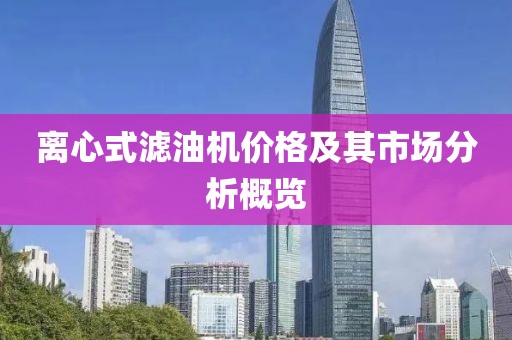 离心式滤油机价格及其市场分析概览
