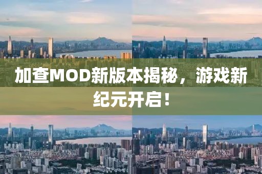加查MOD新版本揭秘，游戏新纪元开启！