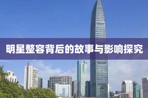 明星整容背后的故事与影响探究