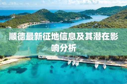 顺德最新征地信息及其潜在影响分析