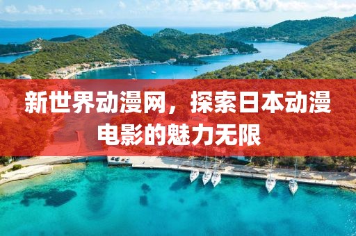 新世界动漫网,探索日本动漫电影的魅力无限