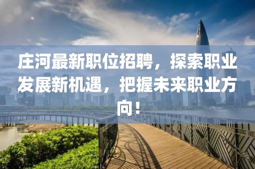 庄河最新职位招聘,探索职业发展新机遇,把握未来职业方向!