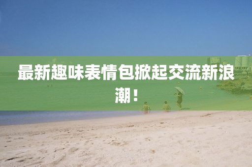 最新趣味表情包掀起交流新浪潮！