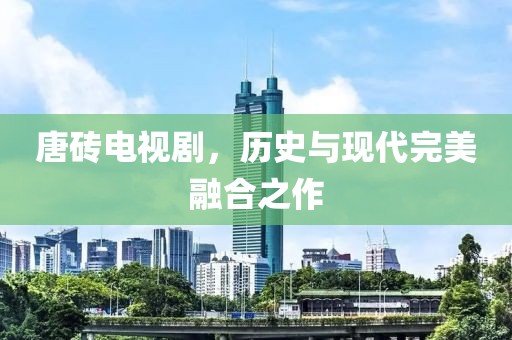 唐砖电视剧，历史与现代完美融合之作