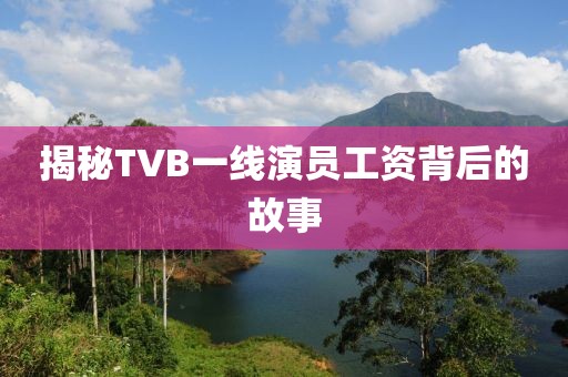 揭秘TVB一线演员工资背后的故事