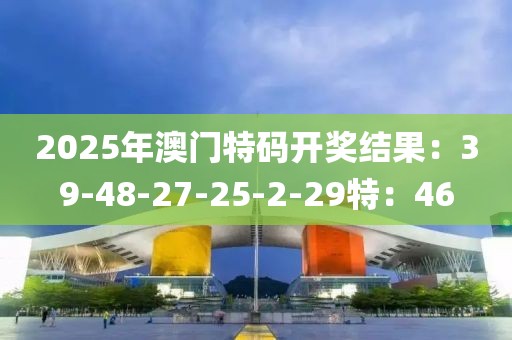 2025年澳门特码开奖结果：39-48-27-25-2-29特：46