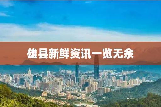 雄县新鲜资讯一览无余