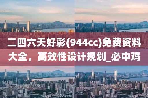 二四六天好彩(944cc)免费资料大全，高效性设计规划_必中鸡