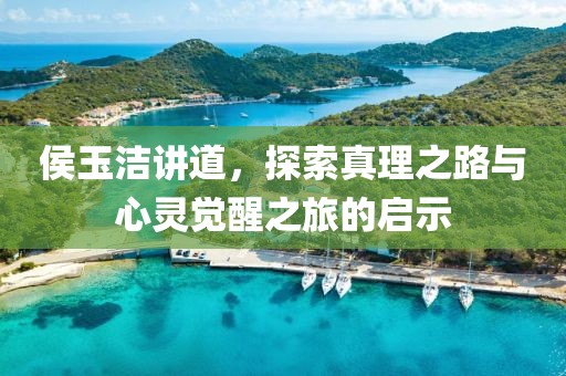 侯玉洁讲道,探索真理之路与心灵觉醒之旅的启示