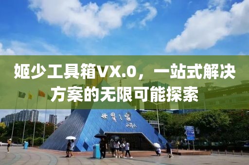 姬少工具箱VX.0,一站式解决方案的无限可能探索