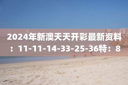 2024年新澳天天开彩最新资料：11-11-14-33-25-36特：8