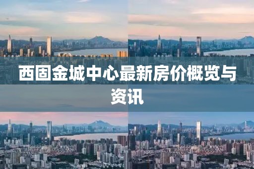 西固金城中心最新房价概览与资讯