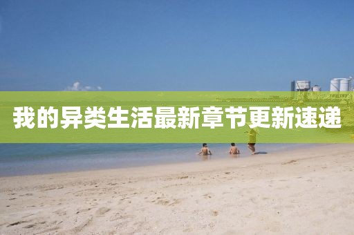 我的异类生活最新章节更新速递