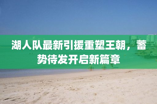 湖人队最新引援重塑王朝，蓄势待发开启新篇章